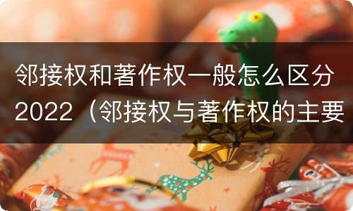 邻接权和著作权一般怎么区分2022（邻接权与著作权的主要区别）