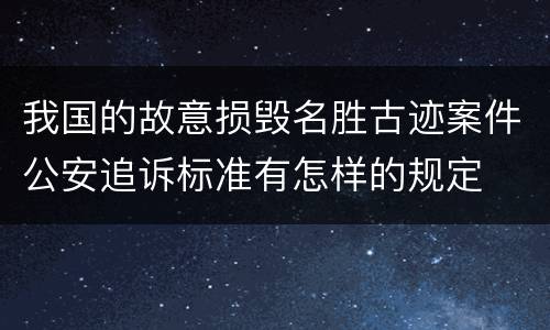 我国的故意损毁名胜古迹案件公安追诉标准有怎样的规定