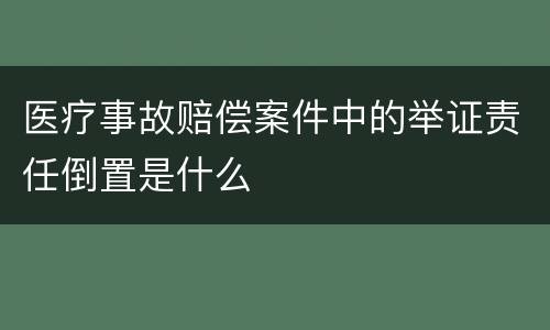 医疗事故赔偿案件中的举证责任倒置是什么