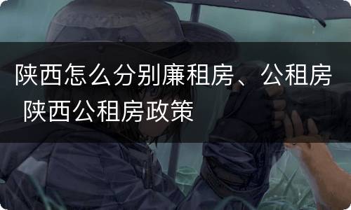 陕西怎么分别廉租房、公租房 陕西公租房政策