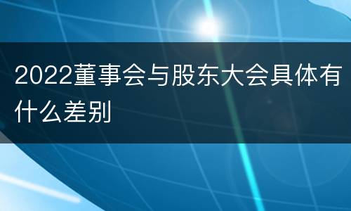 2022董事会与股东大会具体有什么差别