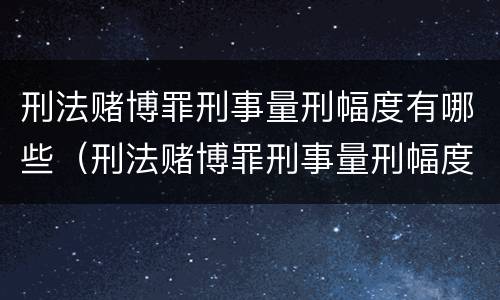刑法赌博罪刑事量刑幅度有哪些（刑法赌博罪刑事量刑幅度有哪些限制）