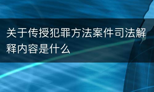 关于传授犯罪方法案件司法解释内容是什么