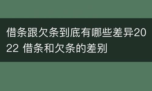 借条跟欠条到底有哪些差异2022 借条和欠条的差别