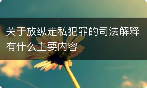 关于放纵走私犯罪的司法解释有什么主要内容
