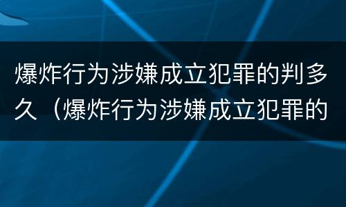 爆炸行为涉嫌成立犯罪的判多久（爆炸行为涉嫌成立犯罪的判多久）