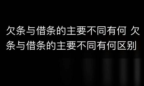 欠条与借条的主要不同有何 欠条与借条的主要不同有何区别