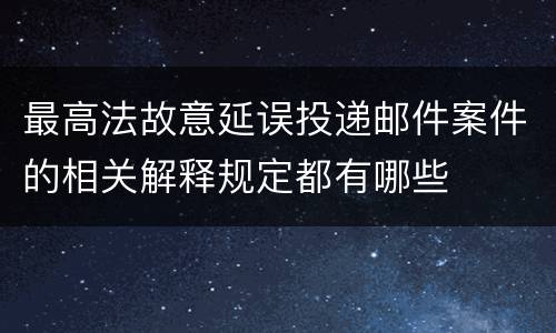 最高法故意延误投递邮件案件的相关解释规定都有哪些