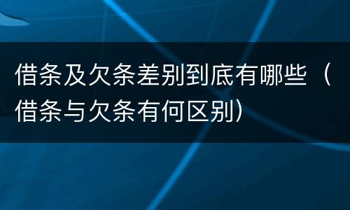 借条及欠条差别到底有哪些（借条与欠条有何区别）
