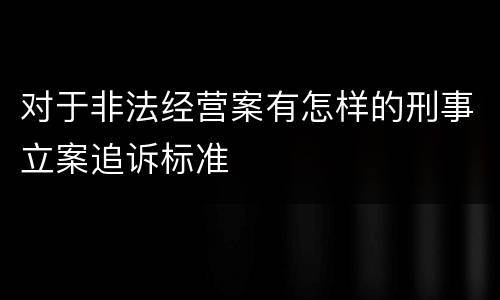 对于非法经营案有怎样的刑事立案追诉标准