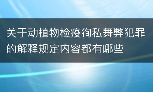 关于动植物检疫徇私舞弊犯罪的解释规定内容都有哪些