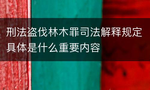 刑法盗伐林木罪司法解释规定具体是什么重要内容