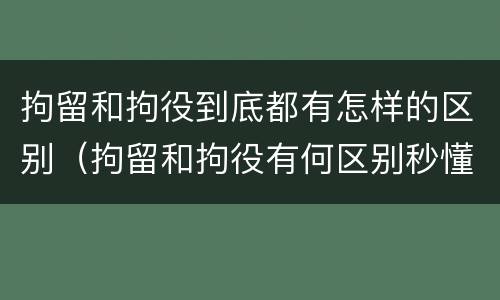 拘留和拘役到底都有怎样的区别（拘留和拘役有何区别秒懂百科）