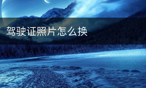 驾驶证照片怎么换