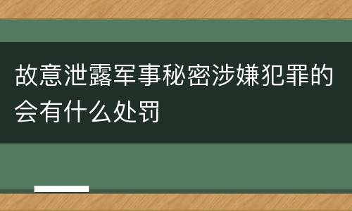 故意泄露军事秘密涉嫌犯罪的会有什么处罚