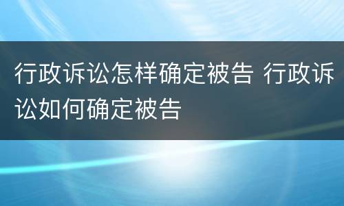 行政诉讼怎样确定被告 行政诉讼如何确定被告