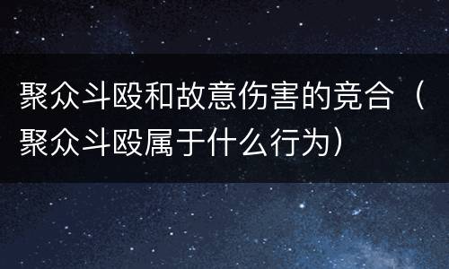 聚众斗殴和故意伤害的竞合（聚众斗殴属于什么行为）