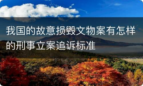 我国的故意损毁文物案有怎样的刑事立案追诉标准