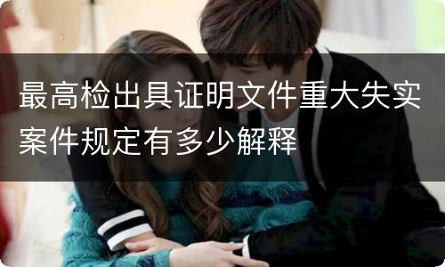 最高检出具证明文件重大失实案件规定有多少解释