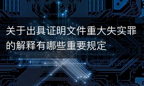 关于出具证明文件重大失实罪的解释有哪些重要规定