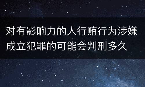 对有影响力的人行贿行为涉嫌成立犯罪的可能会判刑多久