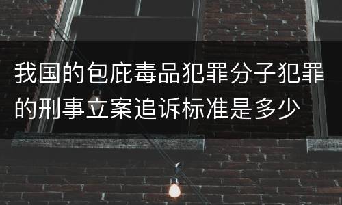 我国的包庇毒品犯罪分子犯罪的刑事立案追诉标准是多少