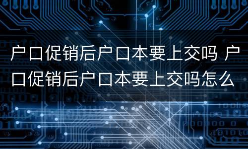 户口促销后户口本要上交吗 户口促销后户口本要上交吗怎么办