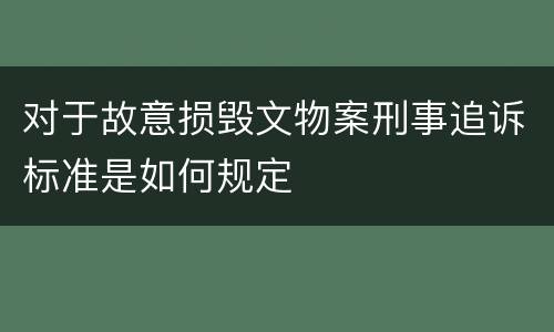 对于故意损毁文物案刑事追诉标准是如何规定
