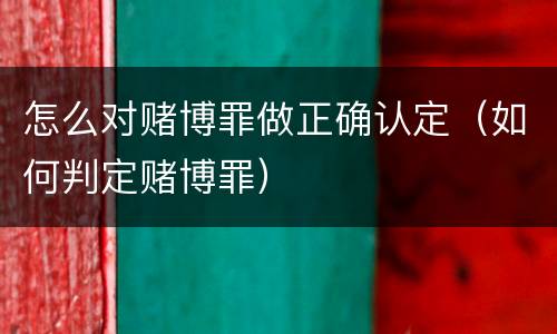 怎么对赌博罪做正确认定（如何判定赌博罪）