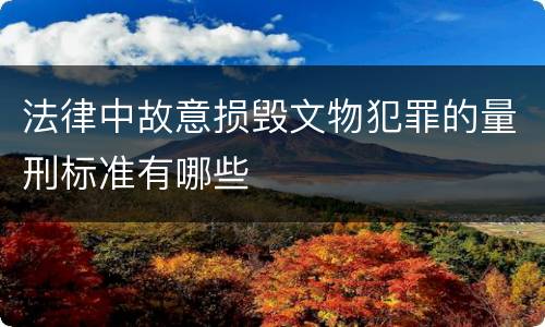 法律中故意损毁文物犯罪的量刑标准有哪些