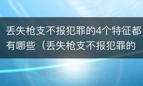 丢失枪支不报犯罪的4个特征都有哪些（丢失枪支不报犯罪的4个特征都有哪些呢）