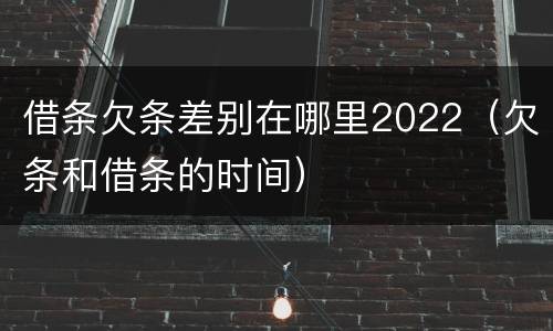 借条欠条差别在哪里2022（欠条和借条的时间）