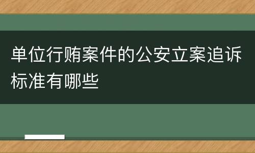 单位行贿案件的公安立案追诉标准有哪些