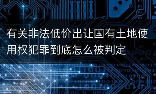 有关非法低价出让国有土地使用权犯罪到底怎么被判定