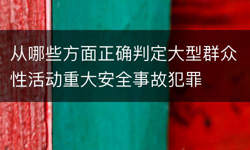 从哪些方面正确判定大型群众性活动重大安全事故犯罪