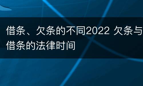 借条、欠条的不同2022 欠条与借条的法律时间