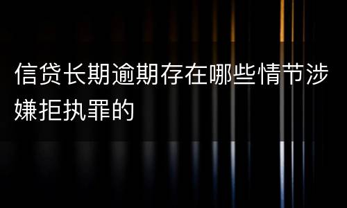信贷长期逾期存在哪些情节涉嫌拒执罪的