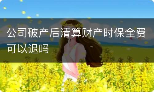 公司破产后清算财产时保全费可以退吗