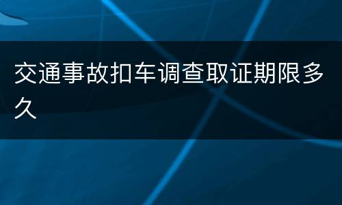 交通事故扣车调查取证期限多久