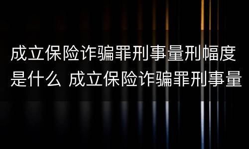 成立保险诈骗罪刑事量刑幅度是什么 成立保险诈骗罪刑事量刑幅度是什么标准
