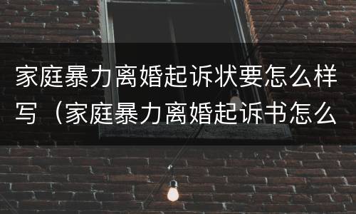 家庭暴力离婚起诉状要怎么样写（家庭暴力离婚起诉书怎么写）