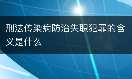 刑法传染病防治失职犯罪的含义是什么
