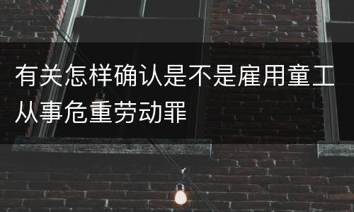有关怎样确认是不是雇用童工从事危重劳动罪
