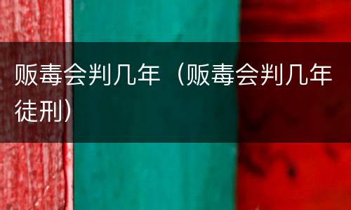 贩毒会判几年（贩毒会判几年徒刑）