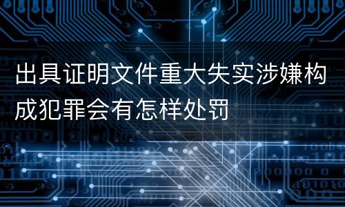 出具证明文件重大失实涉嫌构成犯罪会有怎样处罚
