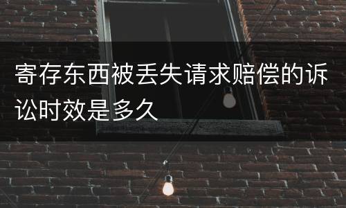 寄存东西被丢失请求赔偿的诉讼时效是多久