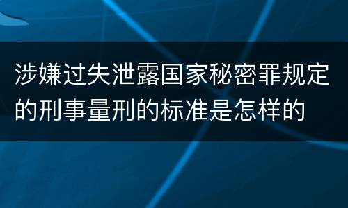 涉嫌过失泄露国家秘密罪规定的刑事量刑的标准是怎样的