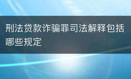 刑法贷款诈骗罪司法解释包括哪些规定