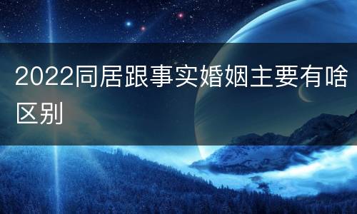 2022同居跟事实婚姻主要有啥区别