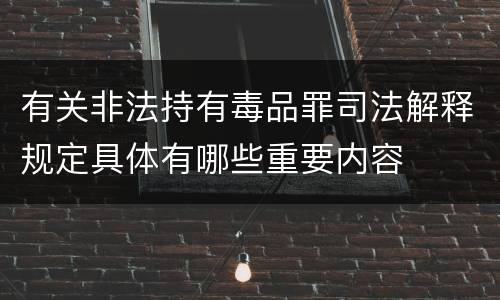 有关非法持有毒品罪司法解释规定具体有哪些重要内容